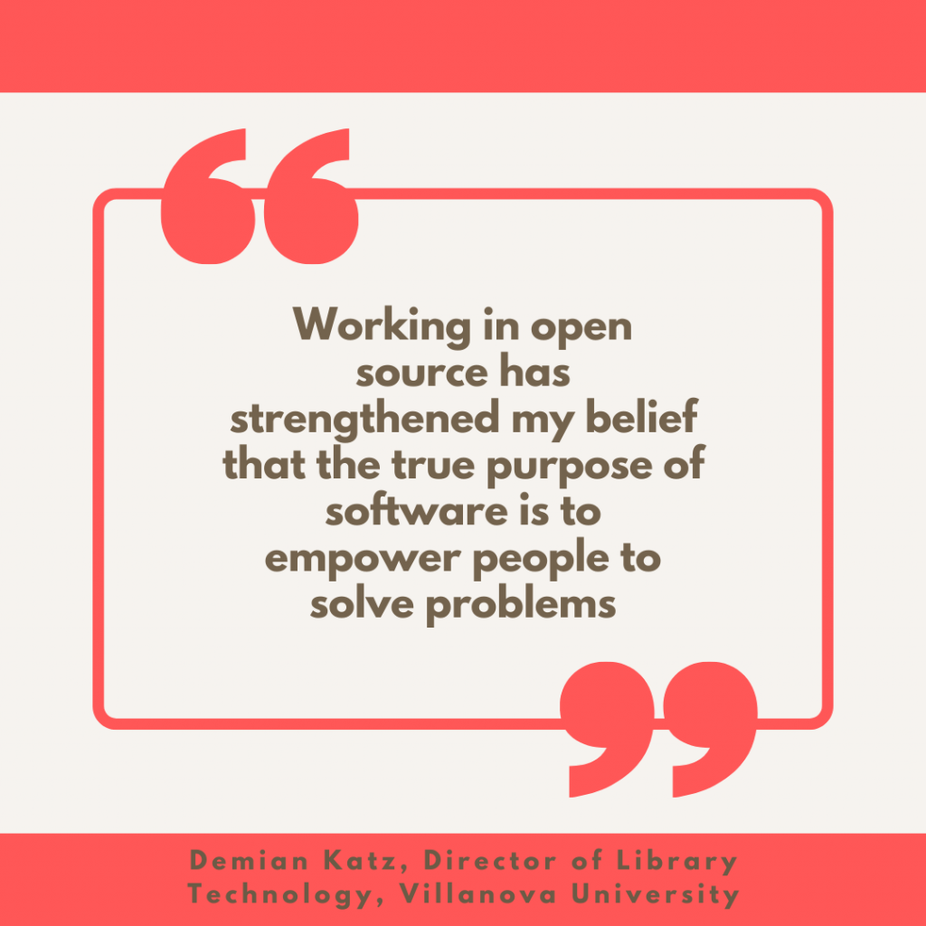 Quote from Demian Katz, Director of Library Technology Services, Villanova University, that reads "Working in open source has strengthened my belief that the true purpose of software is to empower people to solve problems"